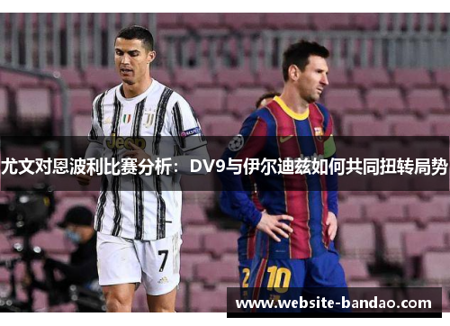 尤文对恩波利比赛分析：DV9与伊尔迪兹如何共同扭转局势