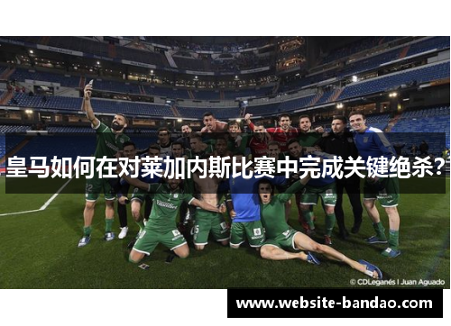 皇马如何在对莱加内斯比赛中完成关键绝杀？