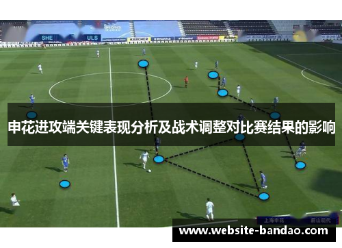 申花进攻端关键表现分析及战术调整对比赛结果的影响