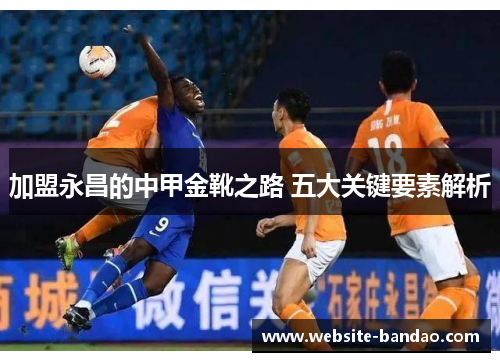 加盟永昌的中甲金靴之路 五大关键要素解析