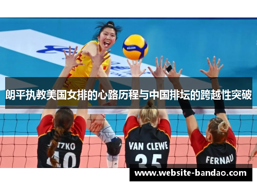 朗平执教美国女排的心路历程与中国排坛的跨越性突破