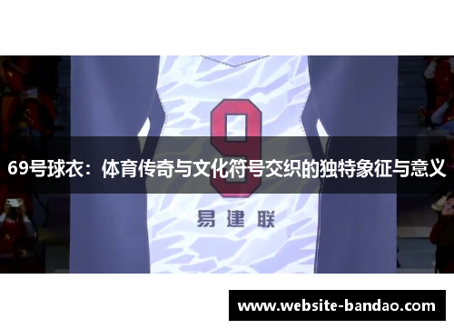 69号球衣：体育传奇与文化符号交织的独特象征与意义