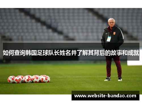 如何查询韩国足球队长姓名并了解其背后的故事和成就