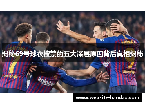 揭秘69号球衣被禁的五大深层原因背后真相揭秘