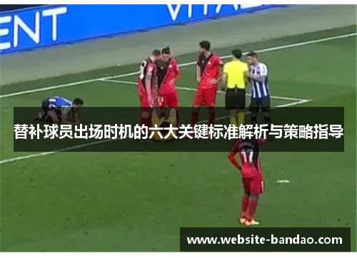 替补球员出场时机的六大关键标准解析与策略指导