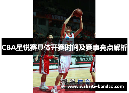 CBA星锐赛具体开赛时间及赛事亮点解析