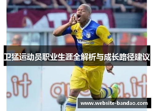 卫猛运动员职业生涯全解析与成长路径建议
