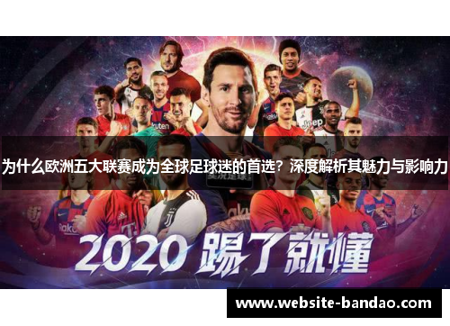 为什么欧洲五大联赛成为全球足球迷的首选？深度解析其魅力与影响力