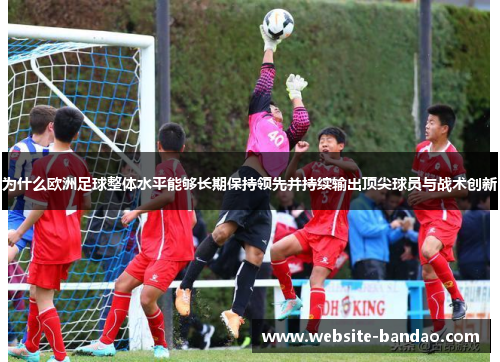 为什么欧洲足球整体水平能够长期保持领先并持续输出顶尖球员与战术创新