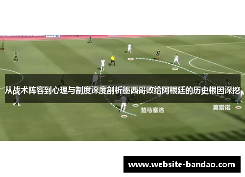从战术阵容到心理与制度深度剖析墨西哥败给阿根廷的历史根因深挖