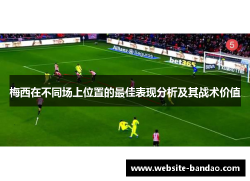 梅西在不同场上位置的最佳表现分析及其战术价值