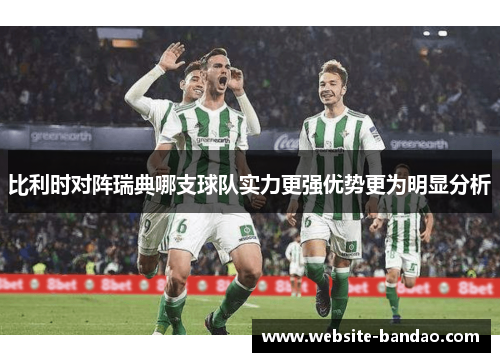 比利时对阵瑞典哪支球队实力更强优势更为明显分析