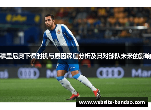 穆里尼奥下课时机与原因深度分析及其对球队未来的影响