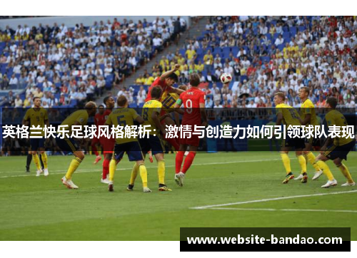 英格兰快乐足球风格解析：激情与创造力如何引领球队表现