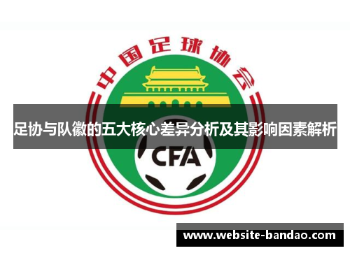 足协与队徽的五大核心差异分析及其影响因素解析