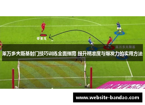 莱万多夫斯基射门技巧训练全面指南 提升精准度与爆发力的实用方法