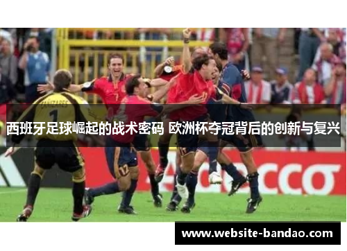 西班牙足球崛起的战术密码 欧洲杯夺冠背后的创新与复兴