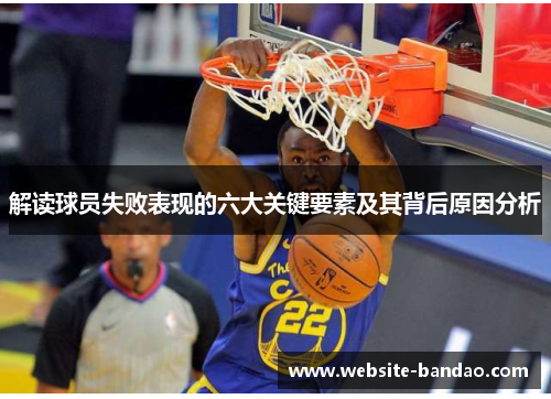 解读球员失败表现的六大关键要素及其背后原因分析 解读球员失败表现的六大关键要素及其背后原因分析