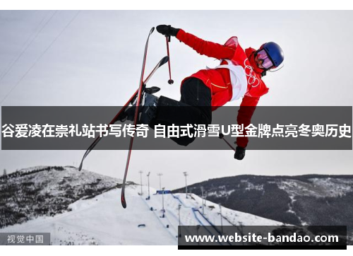 谷爱凌在崇礼站书写传奇 自由式滑雪U型金牌点亮冬奥历史 谷爱凌在崇礼站书写传奇 自由式滑雪U型金牌点亮冬奥历史