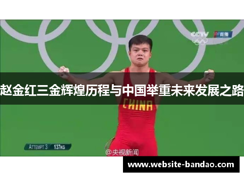 赵金红三金辉煌历程与中国举重未来发展之路