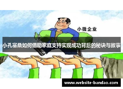 小孔塞桑如何借助家庭支持实现成功背后的秘诀与故事