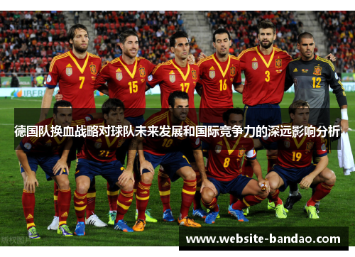 德国队换血战略对球队未来发展和国际竞争力的深远影响分析