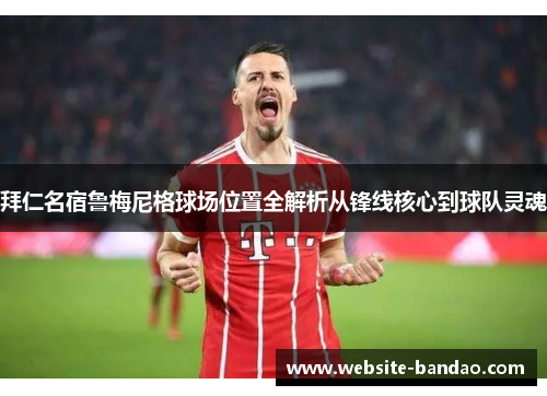 拜仁名宿鲁梅尼格球场位置全解析从锋线核心到球队灵魂